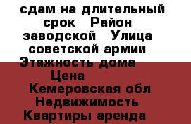 сдам на длительный срок › Район ­ заводской › Улица ­ советской армии › Этажность дома ­ 9 › Цена ­ 7 500 - Кемеровская обл. Недвижимость » Квартиры аренда   